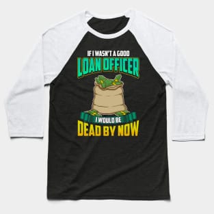 If I Wasn't a Good Loan Officer I Would Be Dead Baseball T-Shirt